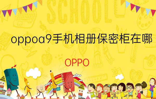 oppoa9手机相册保密柜在哪 OPPO A9手机相册，设为私密的相片怎么打开？